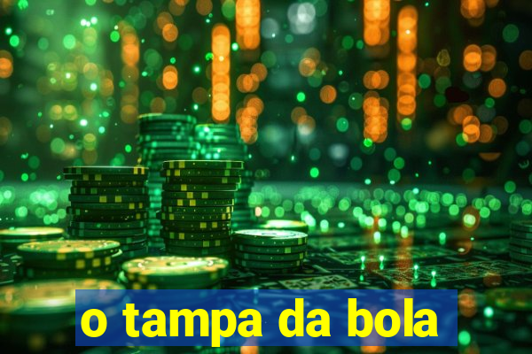 o tampa da bola